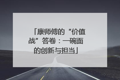 康师傅的“价值战”答卷：一碗面的创新与担当