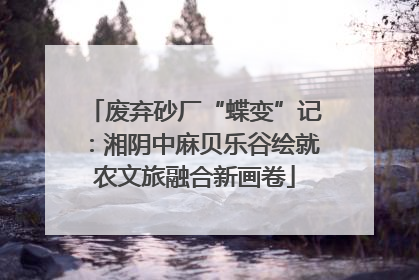 废弃砂厂“蝶变”记：湘阴中麻贝乐谷绘就农文旅融合新画卷