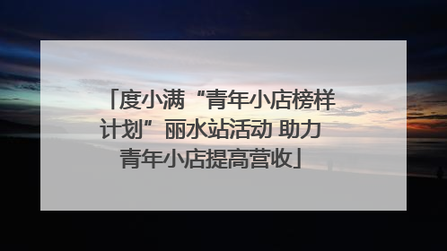 度小满“青年小店榜样计划”丽水站活动 助力青年小店提高营收