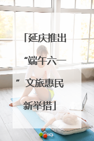 延庆推出“端午六一”文旅惠民新举措