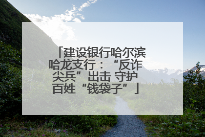 建设银行哈尔滨哈龙支行：“反诈尖兵”出击 守护百姓“钱袋子”