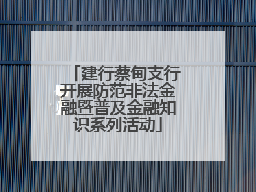 建行蔡甸支行开展防范非法金融暨普及金融知识系列活动