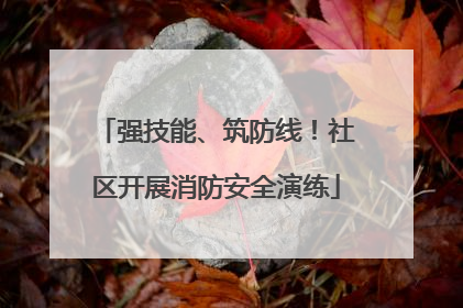 强技能、筑防线！社区开展消防安全演练