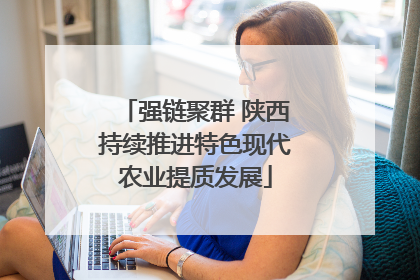 强链聚群 陕西持续推进特色现代农业提质发展