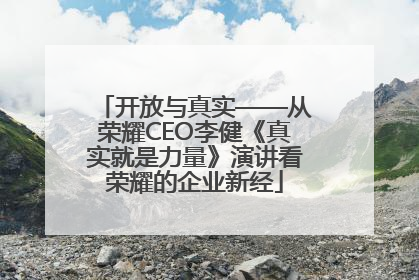 开放与真实——从荣耀CEO李健《真实就是力量》演讲看荣耀的企业新经