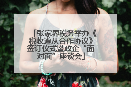 张家界税务举办《税收遵从合作协议》签订仪式暨政企“面对面”座谈会