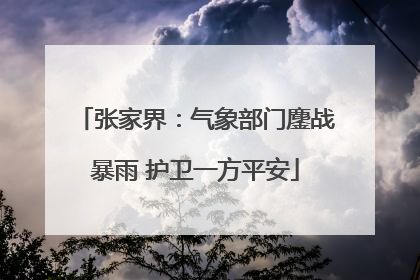 张家界：气象部门鏖战暴雨 护卫一方平安