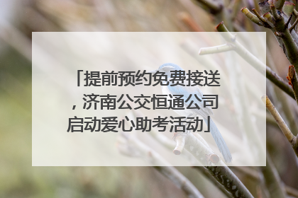 提前预约免费接送，济南公交恒通公司启动爱心助考活动