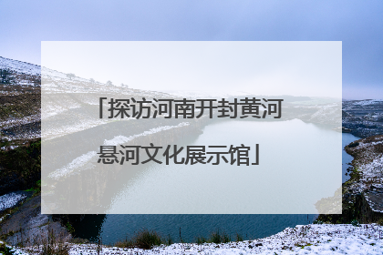 探访河南开封黄河悬河文化展示馆
