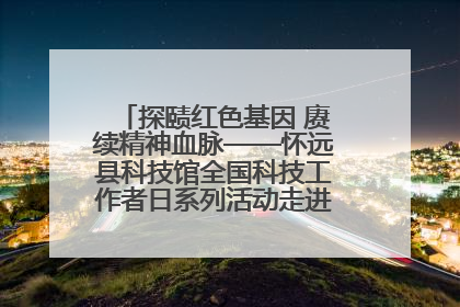 探赜红色基因 赓续精神血脉——怀远县科技馆全国科技工作者日系列活动走进怀远县实验中学