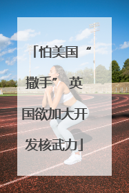 怕美国“撒手” 英国欲加大开发核武力
