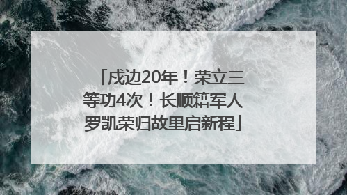 戍边20年！荣立三等功4次！长顺籍军人罗凯荣归故里启新程