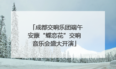 成都交响乐团端午安康“蝶恋花”交响音乐会盛大开演
