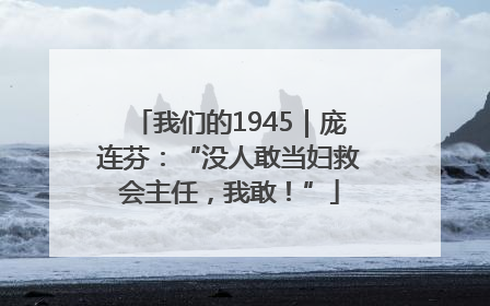 我们的1945｜庞连芬：“没人敢当妇救会主任，我敢！”