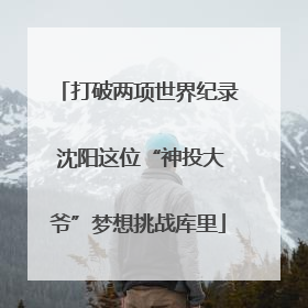 打破两项世界纪录 沈阳这位“神投大爷”梦想挑战库里