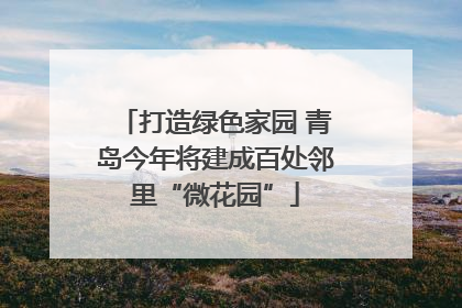 打造绿色家园 青岛今年将建成百处邻里“微花园”