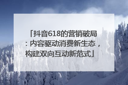 抖音618的营销破局：内容驱动消费新生态，构建双向互动新范式