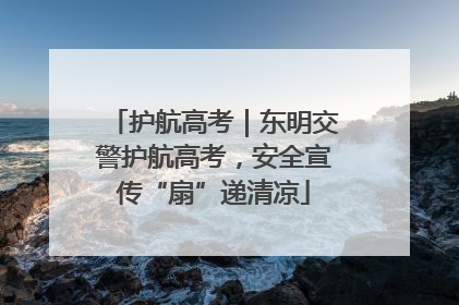 护航高考｜东明交警护航高考，安全宣传“扇”递清凉