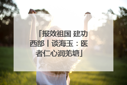 报效祖国 建功西部丨谈海玉：医者仁心润羌塘