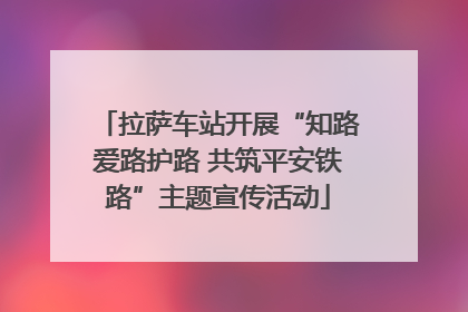拉萨车站开展“知路爱路护路 共筑平安铁路”主题宣传活动