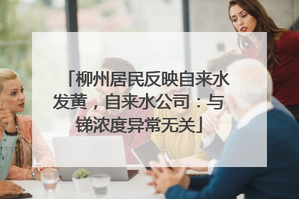柳州居民反映自来水发黄，自来水公司：与锑浓度异常无关