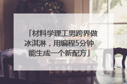 材料学理工男跨界做冰淇淋，用编程5分钟能生成一个新配方