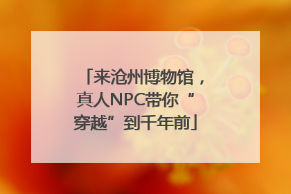 来沧州博物馆，真人NPC带你“穿越”到千年前
