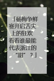 杨梅争鲜赛开启舌尖上的狂欢 看看谁最能代表浙江的“甜”？