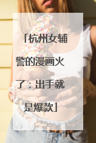 杭州女辅警的漫画火了：出手就是爆款