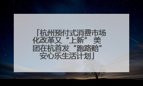 杭州预付式消费市场化改革又“上新” 美团在杭首发“跑路赔”安心乐生活计划