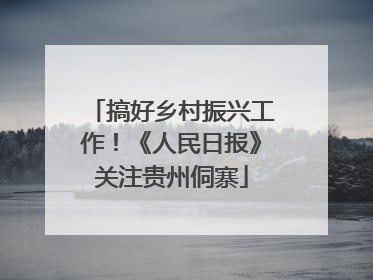 搞好乡村振兴工作！《人民日报》关注贵州侗寨