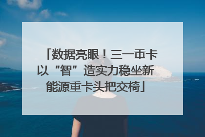数据亮眼！三一重卡以“智”造实力稳坐新能源重卡头把交椅