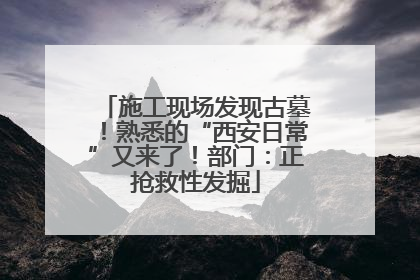 施工现场发现古墓！熟悉的“西安日常”又来了！部门：正抢救性发掘