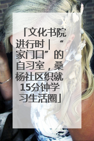 文化书院进行时｜“家门口”的自习室，桑杨社区织就15分钟学习生活圈