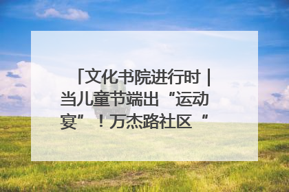 文化书院进行时｜当儿童节端出“运动宴”！万杰路社区“玩”出亲子新花样