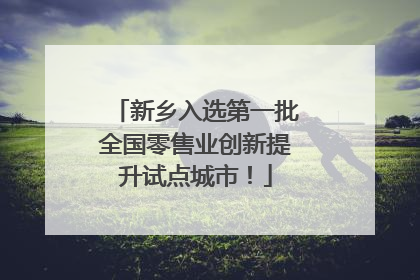 新乡入选第一批全国零售业创新提升试点城市！