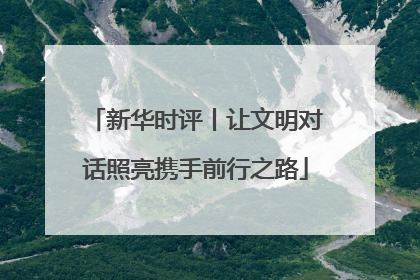 新华时评丨让文明对话照亮携手前行之路