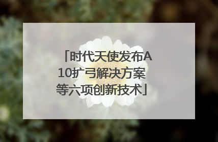 时代天使发布A10扩弓解决方案等六项创新技术