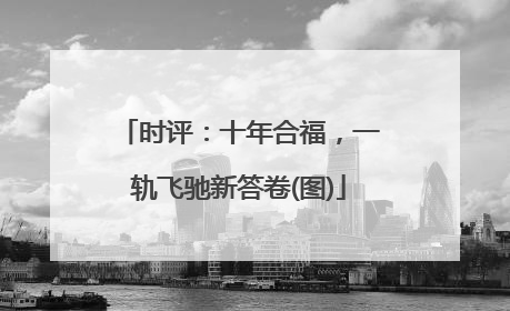 时评：十年合福，一轨飞驰新答卷(图)