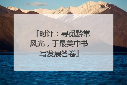 时评：寻觅黔常风光，于最美中书写发展答卷