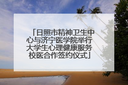 日照市精神卫生中心与济宁医学院举行大学生心理健康服务校医合作签约仪式