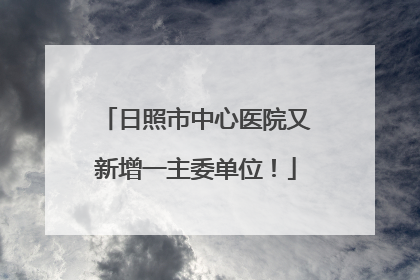 日照市中心医院又新增一主委单位！