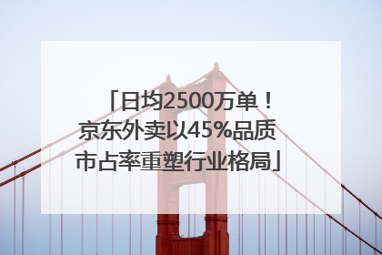 日均2500万单！京东外卖以45%品质市占率重塑行业格局