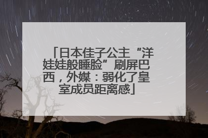 日本佳子公主“洋娃娃般睡脸”刷屏巴西，外媒：弱化了皇室成员距离感