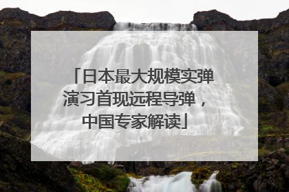 日本最大规模实弹演习首现远程导弹，中国专家解读