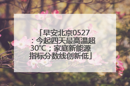 早安北京0527：今起四天最高温超30℃；家庭新能源指标分数线创新低