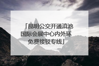 昆明公交开通滇池国际会展中心内外环免费接驳专线
