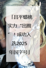 昌平蟠桃实力“出圈”！成功入选2025年国字号