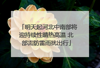 明天起河北中南部将迎持续性晴热高温 北部需防雷雨扰出行