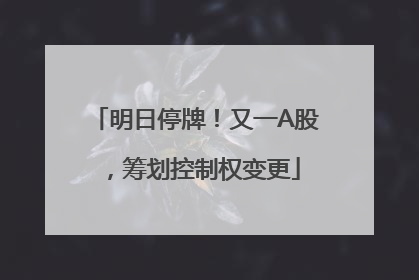 明日停牌！又一A股，筹划控制权变更